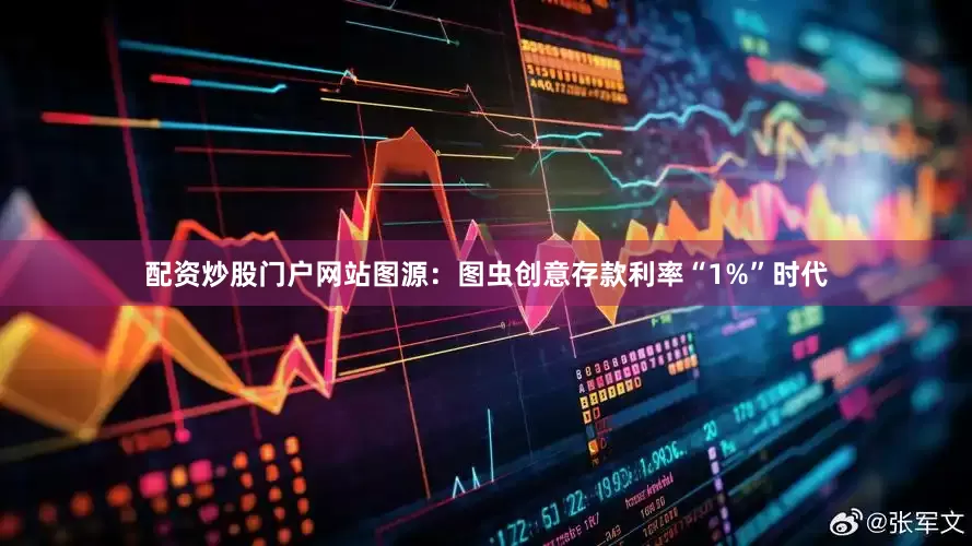 配资炒股门户网站图源：图虫创意存款利率“1%”时代