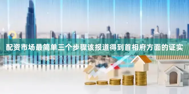 配资市场最简单三个步骤该报道得到首相府方面的证实