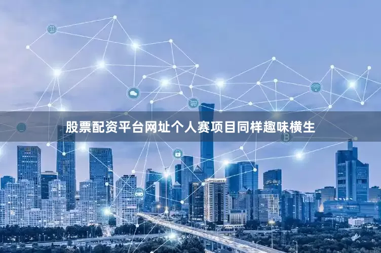 股票配资平台网址个人赛项目同样趣味横生