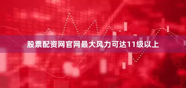 股票配资网官网最大风力可达11级以上