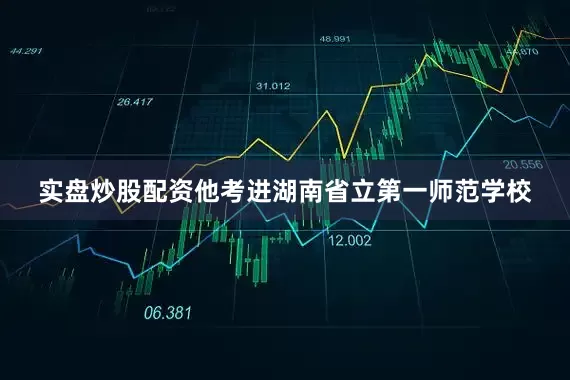 实盘炒股配资他考进湖南省立第一师范学校
