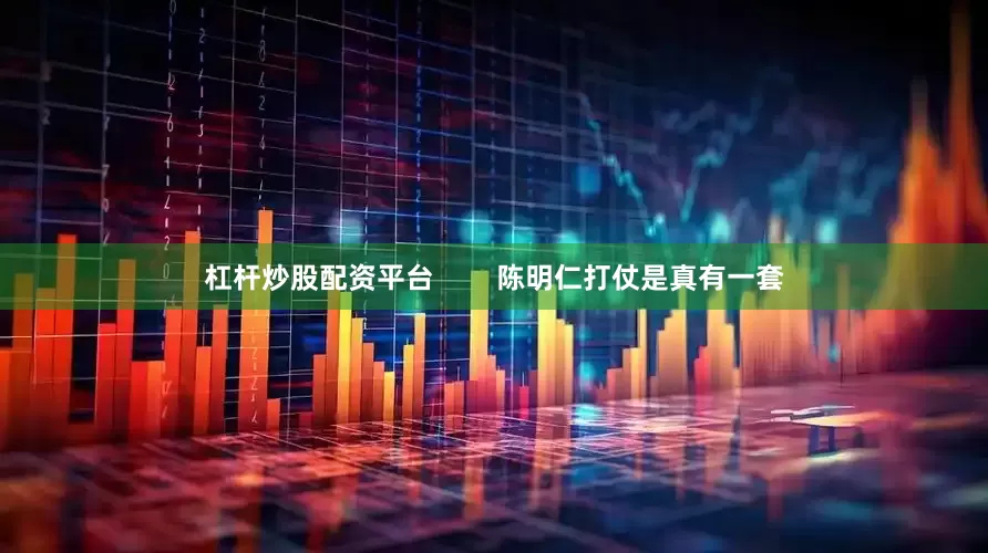 杠杆炒股配资平台        陈明仁打仗是真有一套