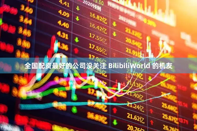 全国配资最好的公司没关注 BilibiliWorld 的机友