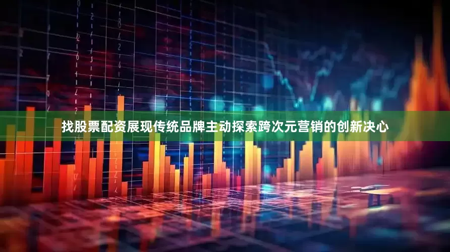 找股票配资展现传统品牌主动探索跨次元营销的创新决心