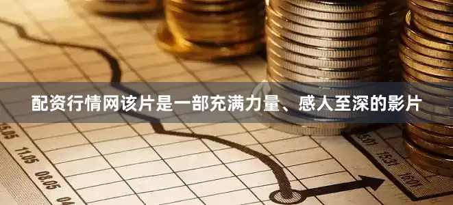 配资行情网该片是一部充满力量、感人至深的影片