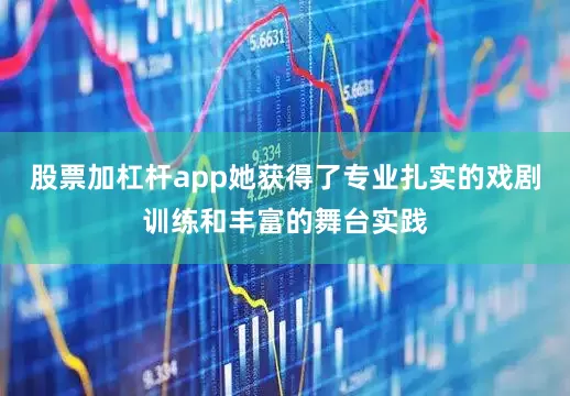 股票加杠杆app她获得了专业扎实的戏剧训练和丰富的舞台实践
