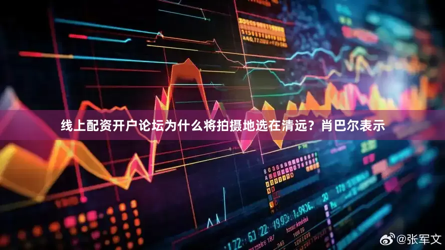线上配资开户论坛为什么将拍摄地选在清远？肖巴尔表示