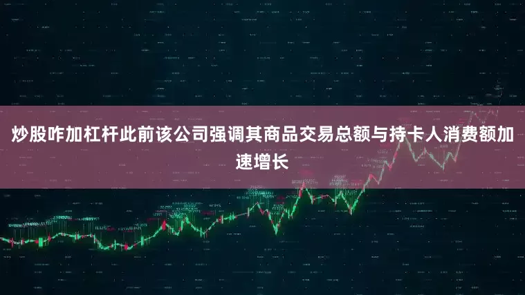 炒股咋加杠杆此前该公司强调其商品交易总额与持卡人消费额加速增长