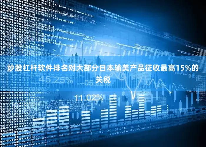 炒股杠杆软件排名对大部分日本输美产品征收最高15%的关税
