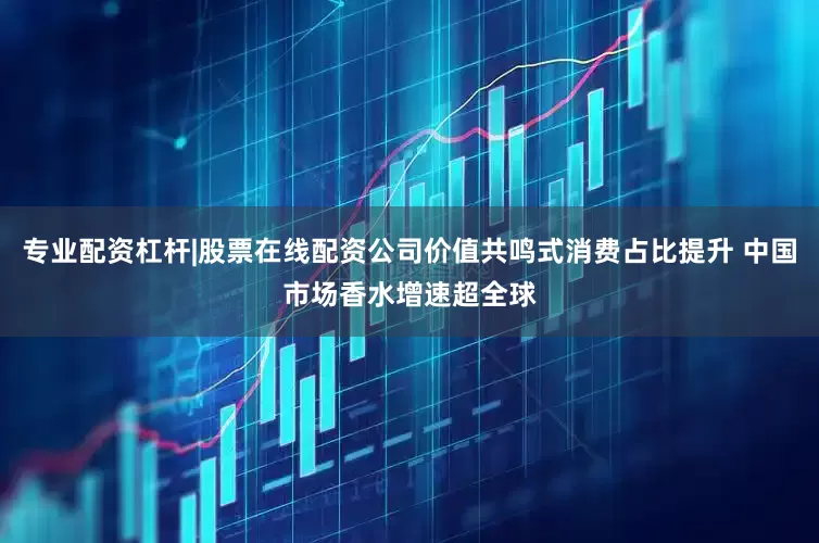 专业配资杠杆|股票在线配资公司价值共鸣式消费占比提升 中国市场香水增速超全球
