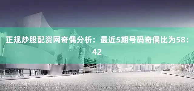 正规炒股配资网　　奇偶分析：最近5期号码奇偶比为58：42