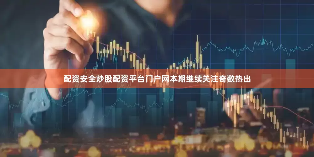 配资安全炒股配资平台门户网本期继续关注奇数热出